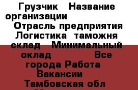 Грузчик › Название организации ­ Fusion Service › Отрасль предприятия ­ Логистика, таможня, склад › Минимальный оклад ­ 18 500 - Все города Работа » Вакансии   . Тамбовская обл.,Моршанск г.